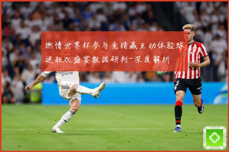 燃情世界杯参与竞猜赢互动体验球迷狂欢盛宴数据研判-深度解析