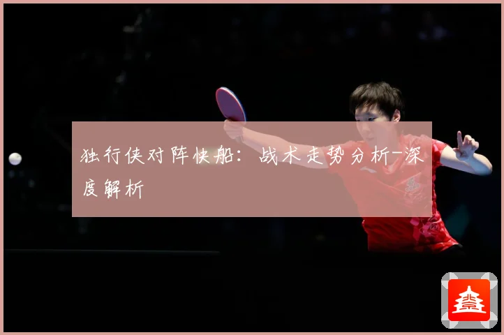 独行侠对阵快船：战术走势分析-深度解析