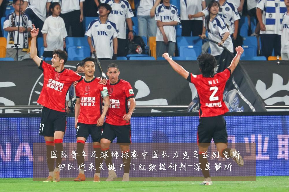 国际青年足球锦标赛中国队力克乌兹别克斯坦队迎来关键开门红数据研判-深度解析