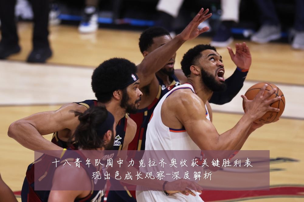 十八青年队周中力克拉齐奥收获关键胜利表现出色成长观察-深度解析