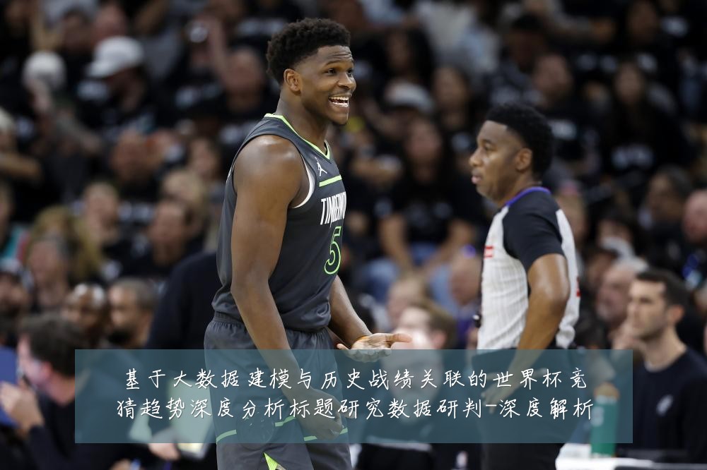 基于大数据建模与历史战绩关联的世界杯竞猜趋势深度分析标题研究数据研判-深度解析