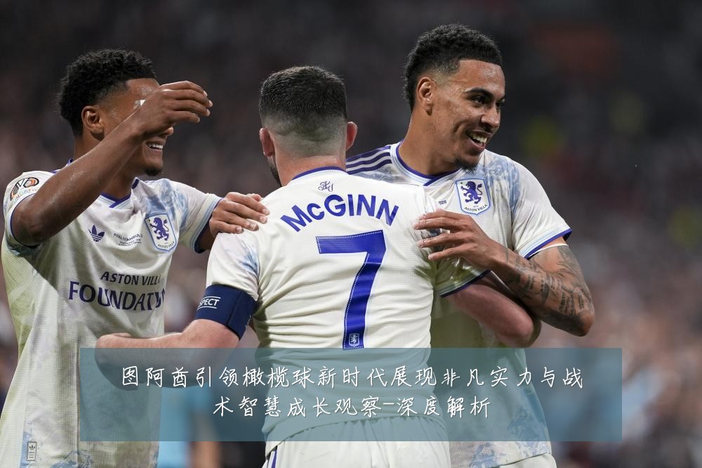 图阿酋引领橄榄球新时代展现非凡实力与战术智慧成长观察-深度解析