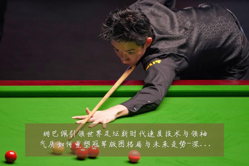 姆巴佩引领世界足坛新时代速度技术与领袖气质如何重塑冠军版图格局与未来走势-深度解析
