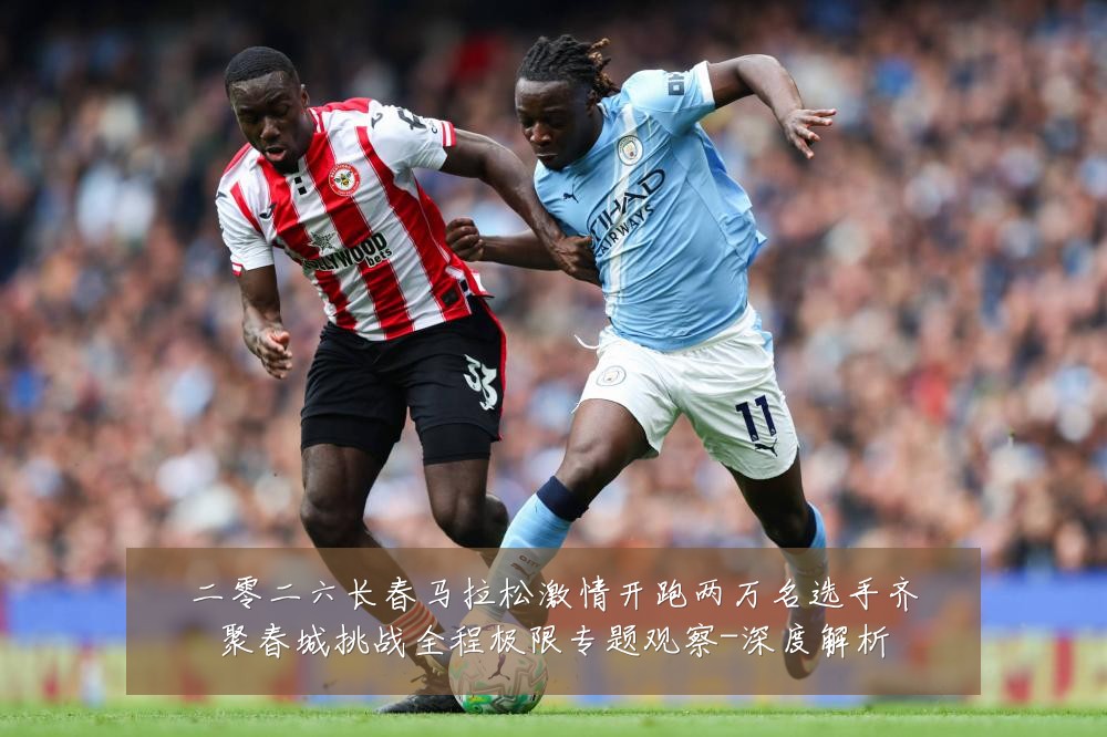 二零二六长春马拉松激情开跑两万名选手齐聚春城挑战全程极限专题观察-深度解析
