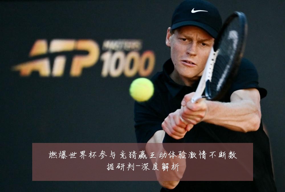 燃爆世界杯参与竞猜赢互动体验激情不断数据研判-深度解析